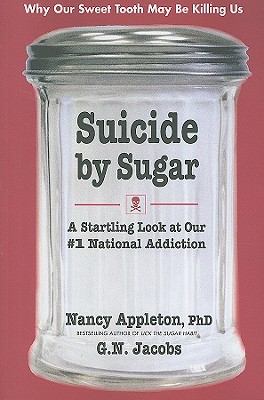 Suicide by Sugar: A Startling Look at Our #1 National Addiction - Appleton, Nancy, Ph.D., and Jacobs, G N