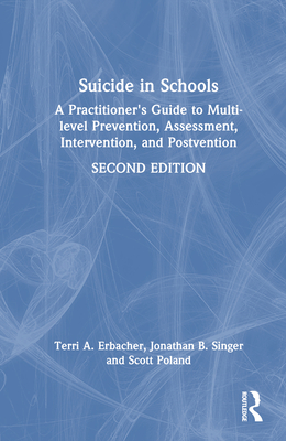 Suicide in Schools: A Practitioner's Guide to Multi-Level Prevention, Assessment, Intervention, and Postvention - Erbacher, Terri A, and Singer, Jonathan B, and Poland, Scott