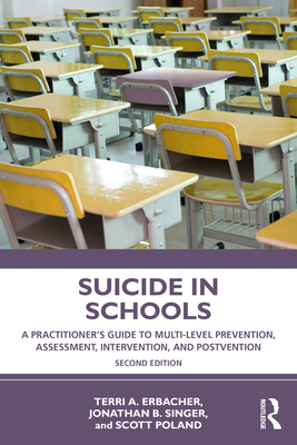 Suicide in Schools: A Practitioner's Guide to Multi-level Prevention, Assessment, Intervention, and Postvention - Erbacher, Terri A, and Singer, Jonathan B, and Poland, Scott