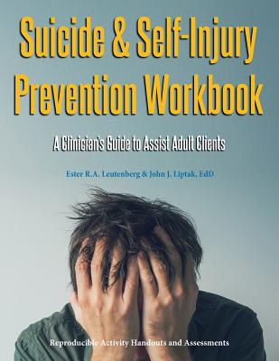 Suicide & Self-Injury Prevention Workbook: A Clinician's Guide to Assist Adult Clients - Leutenberg, Ester R a, and Liptak, John J, and Johnson, Peg (Editor)