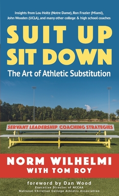 Suit Up Sit Down: The Art of Athletic Substitution - Servant Leadership Coaching Strategies - Wilhelmi, Norm, and Roy, Tom (Contributions by), and Wood, Dan (Foreword by)