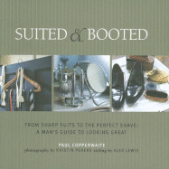 Suited & Booted: From Sharp Suits to the Perfect Shave: A Man's Guide to Looking Great - Copperwaite, Paul, and Perers, Kristin (Photographer)