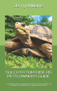 Sulcata Tortoise as Pets Owner's Guide: A Step-By-Step Guide For Aspiring Sulcata Tortoise Enthusiasts Vital Tips And Techniques For Specialized Care For Dedicated Sulcata Keepers