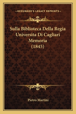 Sulla Biblioteca Della Regia Universita Di Cagliari Memoria (1845) - Martini, Pietro