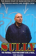 Sully -- The Football Thug Who Didn't Give a Fuck. . .: The Inside Story of Manchester City's Notorious Mayne Line Service Crew