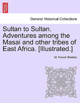 Sultan to Sultan. Adventures among the Masai and other tribes of East Africa. [Illustrated.] - Sheldon, M French