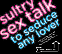 Sultry Sex Talk to Seduce Any Lover: Lust-Inducing Lingo and Titillating Tactics for Maximizing Your Pleasure