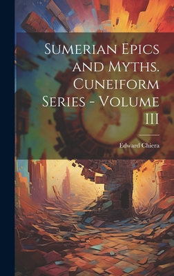 Sumerian Epics and Myths. Cuneiform Series - Volume III - Edward Chiera (Creator)