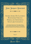 Summa Aurea de Laudibus Beatissim Virginis Mari, Dei Genetricis Sine Labe Concept, Vol. 7: Omnia Qu de Gloriosissima Virgine Maria Deipara Scripta Prclariora Reperiuntur in Acris Bibliis, Operibus Sanctorum Patrum, Decretis Conciliorum, Constitu