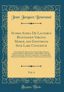 Summa Aurea de Laudibus Beatissim Virgins Mari, Dei Genitricis Sine Labe Concept, Vol. 4: Omnia Qu de Gloriosissima Virgine Maria Deipara Scripta Prclariora Reperiuntur in Sagris Bibliis, Operibus Sanctorum Patrum, Decretis Conciliorum, Constitu