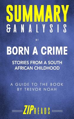Summary & Analysis of Born a Crime: Stories from a South African Childhood - A Guide to the Book by Trevor Noah - Zip Reads