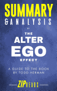 Summary & Analysis of the Alter Ego Effect: The Power of Secret Identities to Transform Your Life a Guide to the Book by Todd Herman