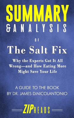 Summary & Analysis of The Salt Fix: Why the Experts Got It All Wrong-and How Eating More Might Save Your Life - A Guide to the Book by Dr. James DiNicolantonio - Zip Reads