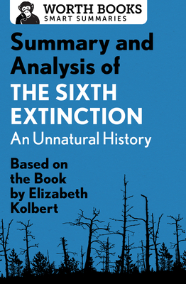 Summary and Analysis of The Sixth Extinction: An Unnatural History: Based on the Book by Elizabeth Kolbert - Worth Books