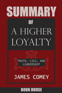 Summary of a Higher Loyalty: Truth, Lies, and Leadership by James Comey