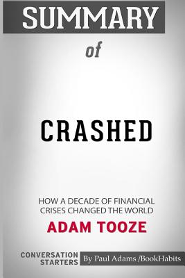 Summary of Crashed: How a Decade of Financial Crises Changed the World by Adam Tooze: Conversation Starters - Bookhabits, Paul Adams /