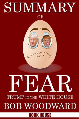 Summary Of Fear: Trump in the White House by Bob Woodward - House, Book