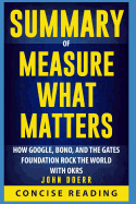 Summary of Measure What Matters: How Google, Bono, and the Gates Foundation Rock the World with Okrs by John Doerr