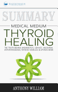 Summary of Medical Medium Thyroid Healing: The Truth behind Hashimoto's, Grave's, Insomnia, Hypothyroidism, Thyroid Nodules & Epstein-Barr by Anthony William