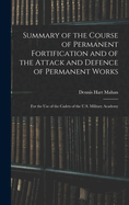 Summary of the Course of Permanent Fortification and of the Attack and Defence of Permanent Works: For the Use of the Cadets of the U.S. Military Academy