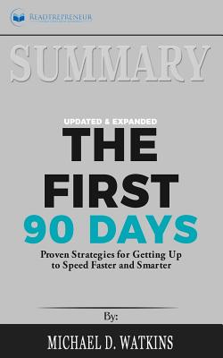 Summary of The First 90 Days, Updated and Expanded: Proven Strategies for Getting Up to Speed Faster and Smarter by Michael Watkins - Publishing, Readtrepreneur