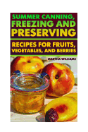 Summer Canning, Freezing and Preserving: Recipes for Fruits, Vegetables, and Berries: (Canning and Preserving Recipes)