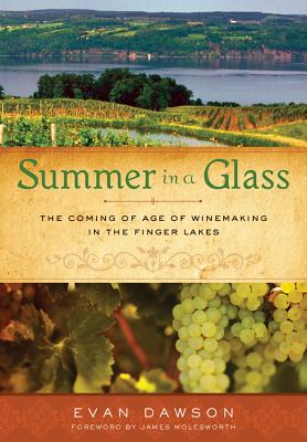 Summer in a Glass: The Coming of Age of Winemaking in the Finger Lakes - Dawson, Evan, and Molesworth, James (Foreword by)
