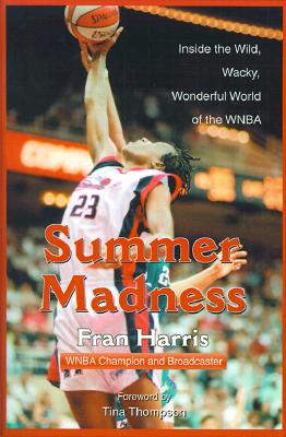 Summer Madness: Inside the Wild, Wacky, Wonderful World of the WNBA - Harris, Fran, and Thompson, Tina (Foreword by)