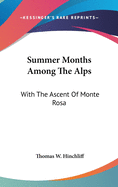 Summer Months Among The Alps: With The Ascent Of Monte Rosa