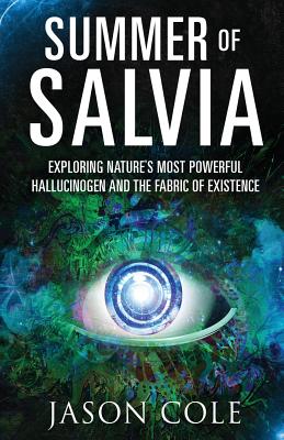 Summer of Salvia: Exploring Nature's Most Powerful Hallucinogen and the Fabric of Existence - Cole, Jason