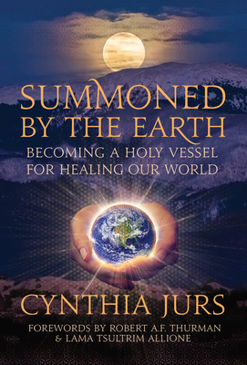 Summoned by the Earth: Becoming a Holy Vessel for Healing Our World - Jurs, Cynthia, and Allione, Tsultrim, Lama (Foreword by), and Thurman, Robert A F (Foreword by)