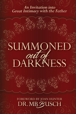 Summoned Out of Darkness: An Invitation into Great Intimacy with the Father - Busch, Mb, and Hunter, Joan (Foreword by)