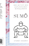 Sumo: Die Kunst des japanischen Ringkampfs: Der kurze Sumoringen Leitfaden und das Nachschlagewerk zu Technik, Terminologie und Tradition.