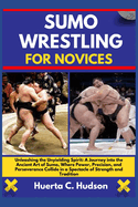 Sumo Wrestling for Novices: Unleashing the Unyielding Spirit: A Journey into the Ancient Art of Sumo, Where Power, Precision, and Perseverance Collide in a Spectacle of Strength and Tradition
