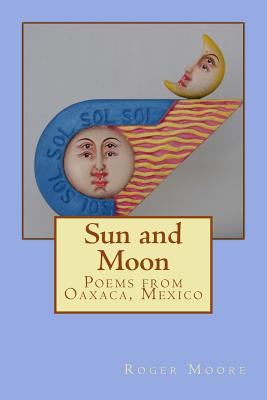 Sun and Moon: Poems from Oaxaca, Mexico - Moore, Roger, Sir