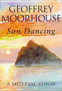 Sun Dancing: A Medieval Vision - Moorhouse, Geoffrey