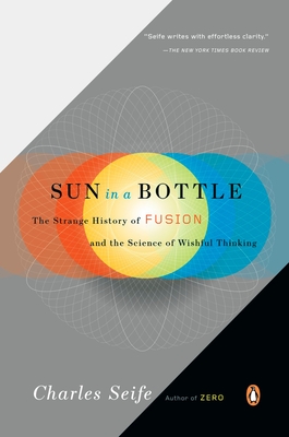 Sun in a Bottle: The Strange History of Fusion and the Science of Wishful Thinking - Seife, Charles