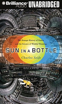 Sun in a Bottle: The Strange History of Fusion and the Science of Wishful Thinking - Seife, Charles, and Weideman, Bill (Read by)