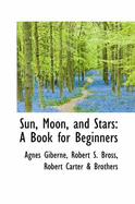 Sun, Moon, and Stars: A Book for Beginners