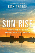 Sun Rise: Suncor, the Oil Sands and the Future of Energy - George, Richard, Dr., and Reynolds, John Lawrence