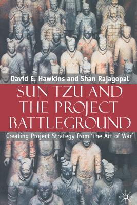 Sun Tzu and the Project Battleground: Creating Project Strategy from 'The Art of War' - Hawkins, David E, and Rajagopal, S