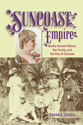 Suncoast Empire: Bertha Honore Palmer, Her Family, and the Rise of Sarasota, 1910-1982 - Cassell, Frank a