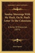 Sunday Mornings with My Flock, on St. Paul's Letter to the Colossians: A Series of Discourses (1875)