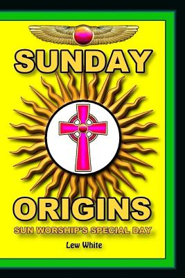 Sunday Origins: Sun Worship's Special Day - White, Lew