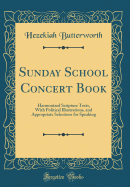 Sunday School Concert Book: Harmonized Scripture Texts, with Political Illustrations, and Appropriate Selections for Speaking (Classic Reprint)