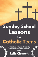 Sunday School Lessons for Catholic Teens: A Bible-based Approach to Living Out Your Faith in the Modern World