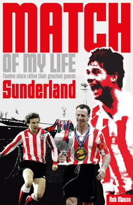 Sunderland Match of My Life: Legendary Black Cats Relive Their Favourite Games - Mason, Rob