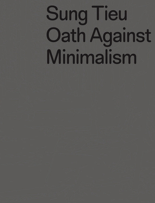 Sung Tieu: Oath against Minimalism - Tieu, Sung (Artist), and Lentini, Damian (Text by), and Fauq, C?dric (Text by)