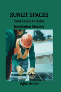 Sunlit Spaces: Your Guide to Solar Installation Mastery
