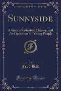 Sunnyside: A Story of Industrial History, and Co-Operation for Young People (Classic Reprint)